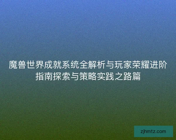 魔兽世界成就系统全解析与玩家荣耀进阶指南探索与策略实践之路篇