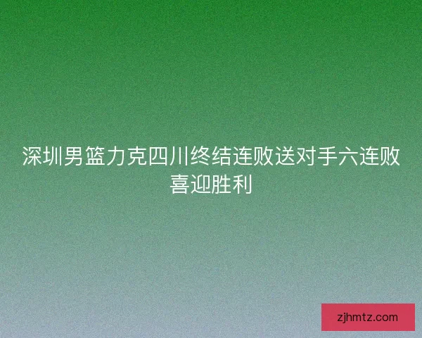 深圳男篮力克四川终结连败送对手六连败喜迎胜利