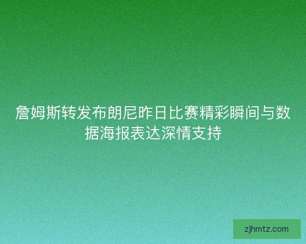 詹姆斯转发布朗尼昨日比赛精彩瞬间与数据海报表达深情支持
